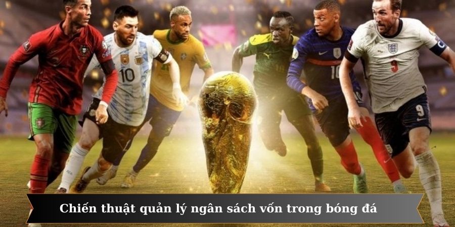 Chiến thuật quản lý ngân sách vốn trong bóng đá rất quan trọng