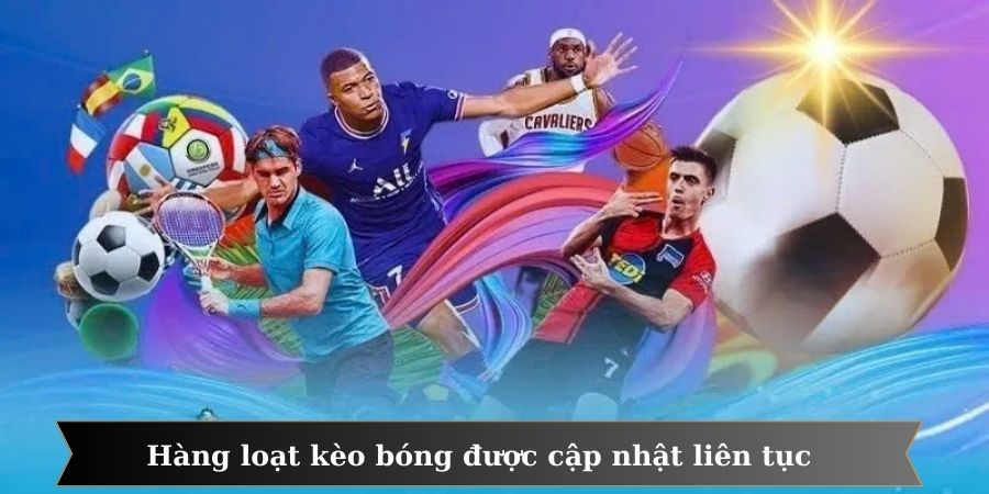 Hàng loạt kèo bóng được cập nhật liên tục trong ngày