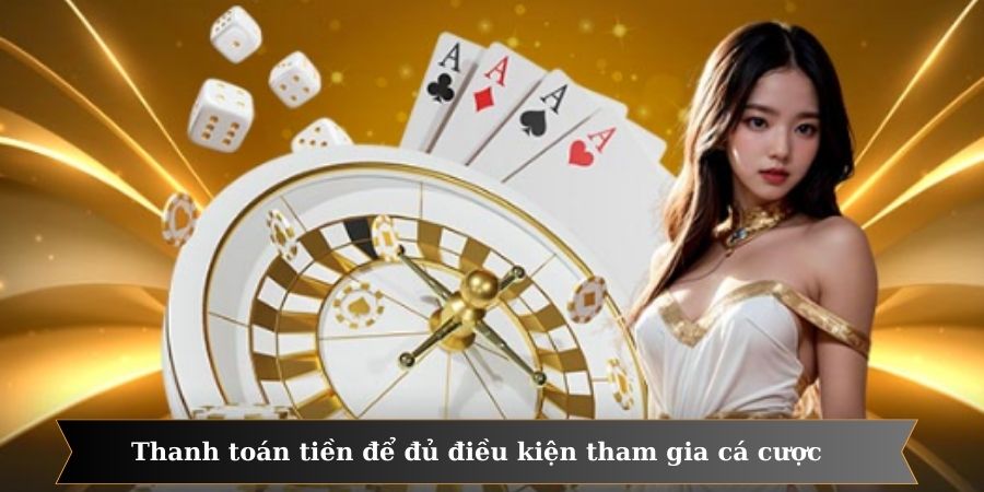 Thanh toán tiền để đủ điều kiện tham gia cá cược